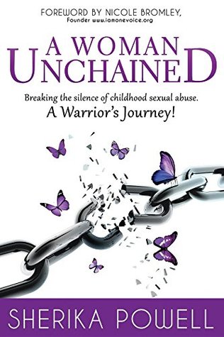 Read Online A Woman Unchained: Breaking The Silence of Childhood Sexual Abuse. A Warrior's Journey! - Sherika Powell | PDF