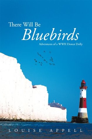 Read Online There Will Be Bluebirds: Adventures of a Wwii Donut Dolly - Louise Appell | PDF