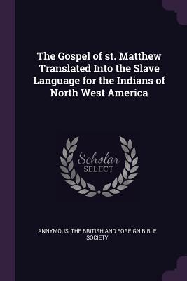 Download The Gospel of St. Matthew Translated Into the Slave Language for the Indians of North West America - Annymous | ePub