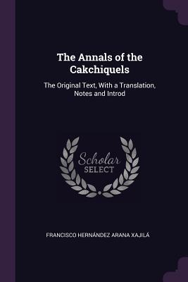 Download The Annals of the Cakchiquels: The Original Text, with a Translation, Notes and Introd - Francisco Hernández Arana Xajilá file in ePub