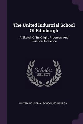 Read Online The United Industrial School of Edinburgh: A Sketch of Its Origin, Progress, and Practical Influence - Edinburgh United Industrial School file in ePub