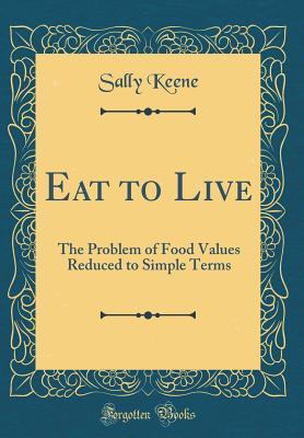 Read Eat to Live: The Problem of Food Values Reduced to Simple Terms (Classic Reprint) - Sally Keene | PDF