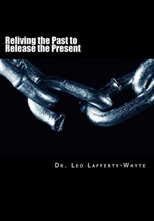 Read Online Reliving the Past to Release the Present: Traumatic Memories & Letters to My Younger Self - Dr Leo Lafferty-Whyte | ePub