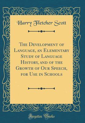 Download The Development of Language, an Elementary Study of Language History, and of the Growth of Our Speech, for Use in Schools (Classic Reprint) - Harry Fletcher Scott file in ePub