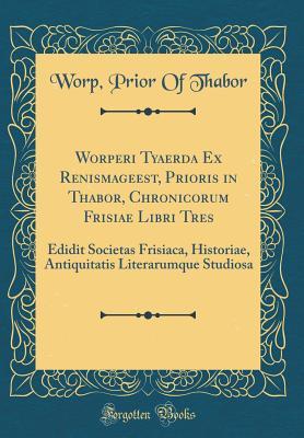 Read Worperi Tyaerda Ex Renismageest, Prioris in Thabor, Chronicorum Frisiae Libri Tres: Edidit Societas Frisiaca, Historiae, Antiquitatis Literarumque Studiosa (Classic Reprint) - Worp Prior of Thabor file in ePub