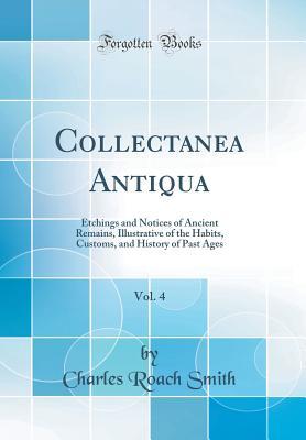 Download Collectanea Antiqua, Vol. 4: Etchings and Notices of Ancient Remains, Illustrative of the Habits, Customs, and History of Past Ages (Classic Reprint) - Charles Roach Smith | PDF