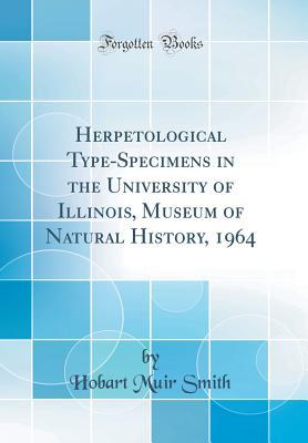 Read Online Herpetological Type-Specimens in the University of Illinois, Museum of Natural History, 1964 (Classic Reprint) - Hobart Muir Smith file in ePub