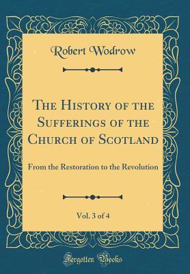Download The History of the Sufferings of the Church of Scotland, Vol. 3 of 4: From the Restoration to the Revolution (Classic Reprint) - Robert Wodrow | ePub