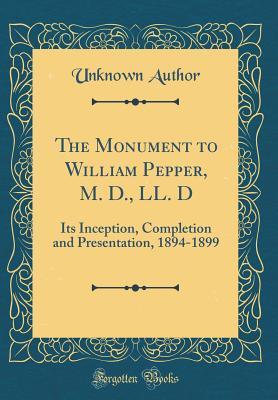 Download The Monument to William Pepper, M. D., LL. D: Its Inception, Completion and Presentation, 1894-1899 (Classic Reprint) - Unknown file in ePub