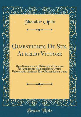 Full Download Quaestiones de Sex. Aurelio Victore: Quas Summorum in Philosophia Honorum AB Amplissimo Philosophorum Ordine Universitatis Lipsiensis Rite Obtinendorum Causa (Classic Reprint) - Theodor Opitz | PDF