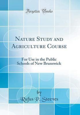 Read Nature Study and Agriculture Course: For Use in the Public Schools of New Brunswick (Classic Reprint) - Rufus P Steeves | ePub