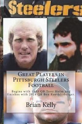 Read Great Players in Pittsburgh Steelers Football: Begins with 1933 Qb Tony Holm and Finishes with 2018 Qb Ben Roethlisberger. - Brian Kelly file in ePub