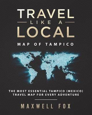 Download Travel Like a Local - Map of Tampico: The Most Essential Tampico (Mexico) Travel Map for Every Adventure - Maxwell Fox | ePub