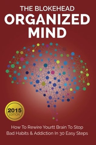 Download Organized Mind: How To Rewire Your Brain To Stop Bad Habits & Addiction In 30 Easy Steps (The Blokehead Success Series) - The Blokehead | PDF
