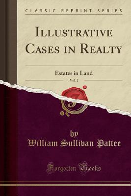 Full Download Illustrative Cases in Realty, Vol. 2: Estates in Land (Classic Reprint) - William Sullivan Pattee | ePub