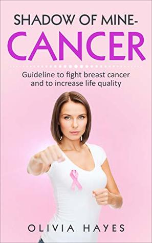 Download SHADOW OF MINE-CANCER: GUIDELINE TO FIGHT BREAST CANCER AND TO INCREASE LIFE QUALITY - Olivia Hayes file in PDF
