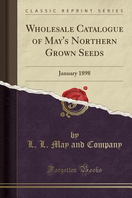 Read Wholesale Catalogue of May's Northern Grown Seeds: January 1898 (Classic Reprint) - L L May and Company file in PDF