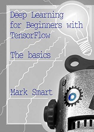 Full Download Deep Learning for Beginners with TensorFlow: The basics - Mark Smart file in PDF
