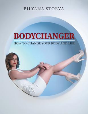 Read Bodychanger: How to Change Your Body and Life - Bilyana Stoeva | PDF