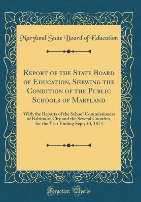 Download Report of the State Board of Education, Shewing the Condition of the Public Schools of Maryland: With the Reports of the School Commissioners of Baltimore City and the Several Counties, for the Year Ending Sept; 30, 1874 (Classic Reprint) - Maryland State Board of Education file in PDF