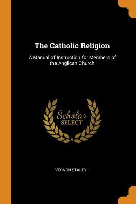 Read The Catholic Religion: A Manual of Instruction for Members of the Anglican Church - Vernon Staley file in ePub