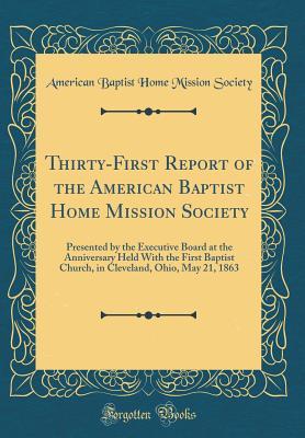 Full Download Thirty-First Report of the American Baptist Home Mission Society: Presented by the Executive Board at the Anniversary Held with the First Baptist Church, in Cleveland, Ohio, May 21, 1863 (Classic Reprint) - American Baptist Home Mission Society file in PDF