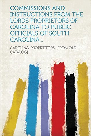 Full Download Commissions and Instructions from the Lords Proprietors of Carolina to Public Officials of South Carolina - Carolina Proprietors | ePub