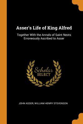 Full Download Asser's Life of King Alfred: Together with the Annals of Saint Neots Erroneously Ascribed to Asser - John Asser | PDF