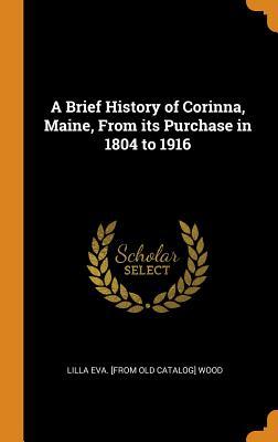 Download A Brief History of Corinna, Maine, from Its Purchase in 1804 to 1916 - Lilla Eva Wood | ePub