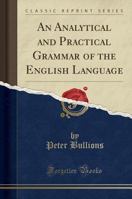 Read Online An Analytical and Practical Grammar of the English Language (Classic Reprint) - Peter Bullions | PDF