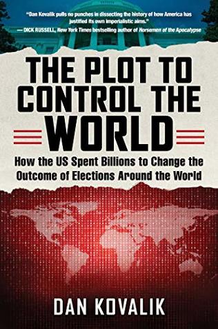 Full Download The Plot to Control the World: How the US Spent Billions to Change the Outcome of Elections Around the World - Dan Kovalik file in PDF
