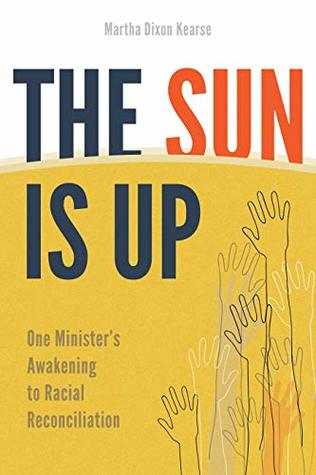 Full Download The Sun Is Up: One Minister's Awakening to Racial Reconciliation - Martha Dixon Kearse | PDF
