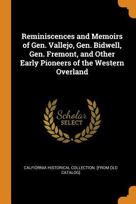 Read Online Reminiscences and Memoirs of Gen. Vallejo, Gen. Bidwell, Gen. Fremont, and Other Early Pioneers of the Western Overland - Calfiornia Historical Collecti Catalog] file in PDF