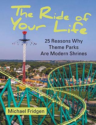Full Download The Ride of Your Life: 25 Reasons Why Theme Parks Are Modern Shrines - Michael Fridgen | PDF