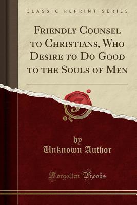 Read Friendly Counsel to Christians, Who Desire to Do Good to the Souls of Men (Classic Reprint) - Unknown file in ePub