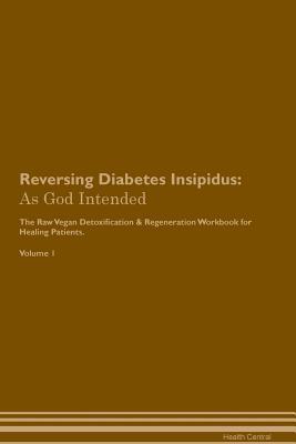Read Online Reversing Diabetes Insipidus: As God Intended The Raw Vegan Plant-Based Detoxification & Regeneration Workbook for Healing Patients. Volume 1 - Health Central file in ePub