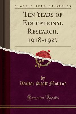 Read Online Ten Years of Educational Research, 1918-1927 (Classic Reprint) - Walter Scott Monroe file in PDF