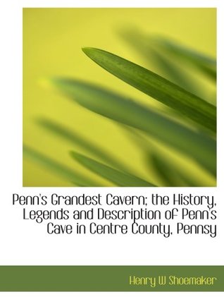 Download Penn's Grandest Cavern; the History, Legends and Description of Penn's Cave in Centre County, Pennsy - Henry Wharton Shoemaker | ePub
