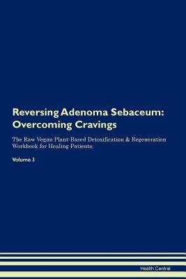 Full Download Reversing Adenoma Sebaceum: Overcoming Cravings The Raw Vegan Plant-Based Detoxification & Regeneration Workbook for Healing Patients. Volume 3 - Health Central file in ePub
