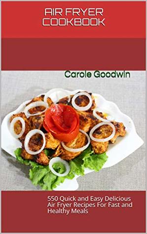 Read Online AIR FRYER COOKBOOK : 550 Quick and Easy Delicious Air Fryer Recipes For Fast and Healthy Meals - Carole Goodwin file in ePub