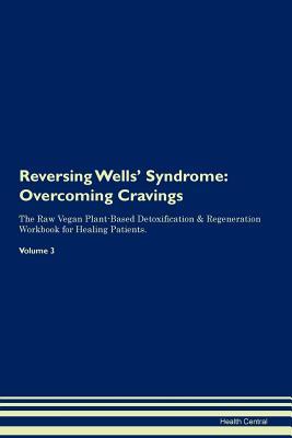 Full Download Reversing Wells' Syndrome: Overcoming Cravings The Raw Vegan Plant-Based Detoxification & Regeneration Workbook for Healing Patients. Volume 3 - Health Central | ePub