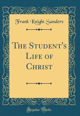 Full Download The Student's Life of Christ (Classic Reprint) - Frank Knight Sanders file in PDF