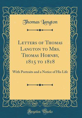 Full Download Letters of Thomas Langton to Mrs. Thomas Hornby, 1815 to 1818: With Portraits and a Notice of His Life (Classic Reprint) - Thomas Langton | ePub