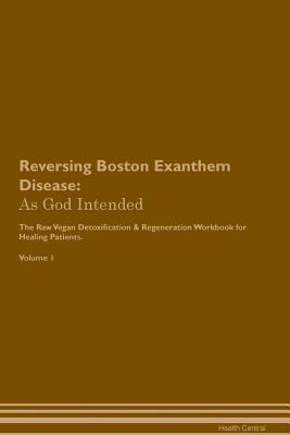 Read Online Reversing Boston Exanthem Disease: As God Intended The Raw Vegan Plant-Based Detoxification & Regeneration Workbook for Healing Patients. Volume 1 - Health Central | PDF