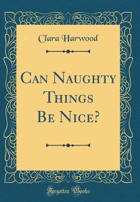 Read Online Can Naughty Things Be Nice? (Classic Reprint) - Clara Harwood | PDF