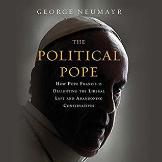 Read Online The Political Pope: How Pope Francis is Delighting the Liberal Left and Abandoning Conservatives - George Neumayr file in PDF