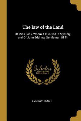 Full Download The Law of the Land: Of Miss Lady, Whom It Involved in Mystery, and of John Eddring, Gentleman of Th - Emerson Hough | PDF