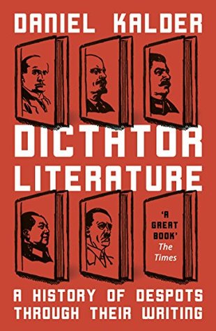 Read Online Dictator Literature: A History of Despots Through Their Writing - Daniel Kalder | PDF