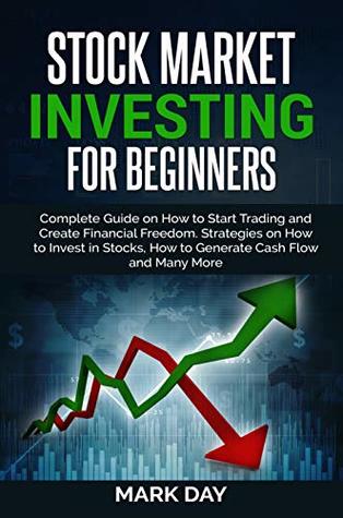 Read Stock Market Investing for Beginners: Complete Guide on How to Start Trading and Create Financial Freedom. Strategies on How to Invest in Stocks, How to Generate Cash Flow and Many More - Mark Day | PDF