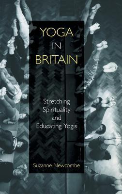 Download Yoga in Britain: Stretching Spirituality and Educating Yogis - Suzanne Newcombe file in ePub